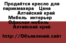 Продаётся кресло для парикмахера › Цена ­ 12 000 - Алтайский край Мебель, интерьер » Офисная мебель   . Алтайский край